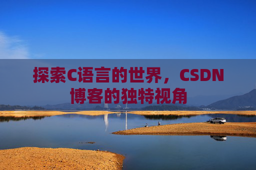 探索C语言的世界，CSDN博客的独特视角